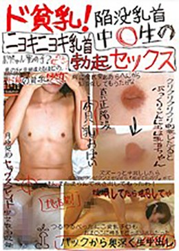 ド貧乳!陥没乳首中○生のニョキニョキ乳首勃起セックス